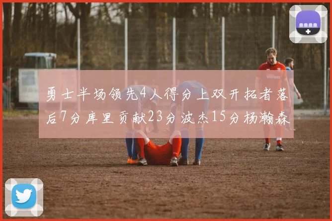 勇士半场领先4人得分上双开拓者落后7分库里贡献23分波杰15分杨瀚森缺阵