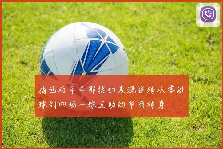 梅西对辛辛那提的表现逆转从零进球到四场一球五助的华丽转身