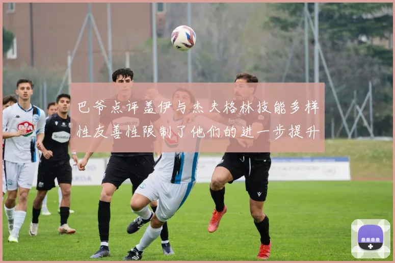 巴爷点评盖伊与杰夫格林技能多样性友善性限制了他们的进一步提升