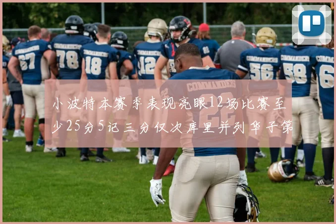 小波特本赛季表现亮眼12场比赛至少25分5记三分仅次库里并列华子第二