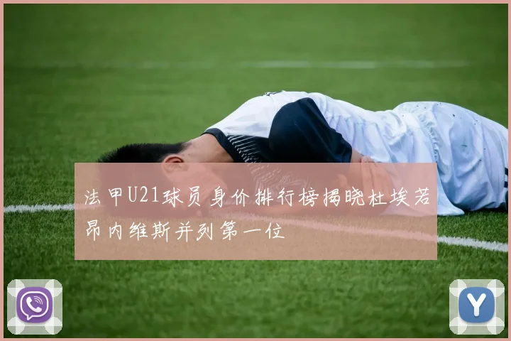 法甲U21球员身价排行榜揭晓杜埃若昂内维斯并列第一位