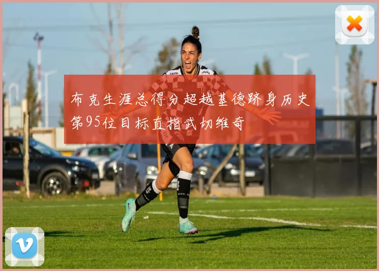 布克生涯总得分超越基德跻身历史第95位目标直指武切维奇