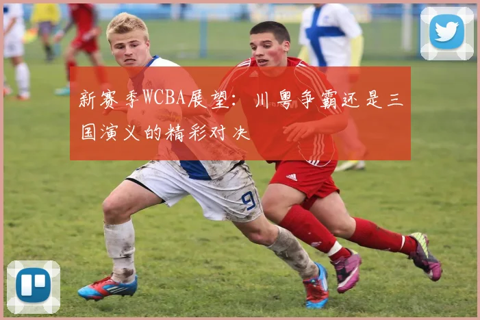 新赛季WCBA展望：川粤争霸还是三国演义的精彩对决
