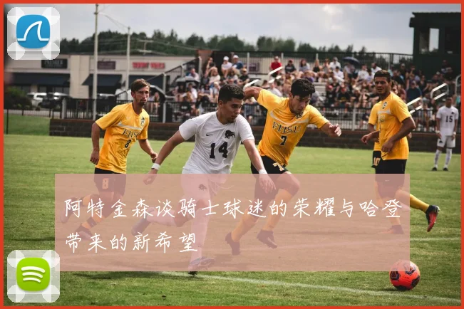 阿特金森谈骑士球迷的荣耀与哈登带来的新希望