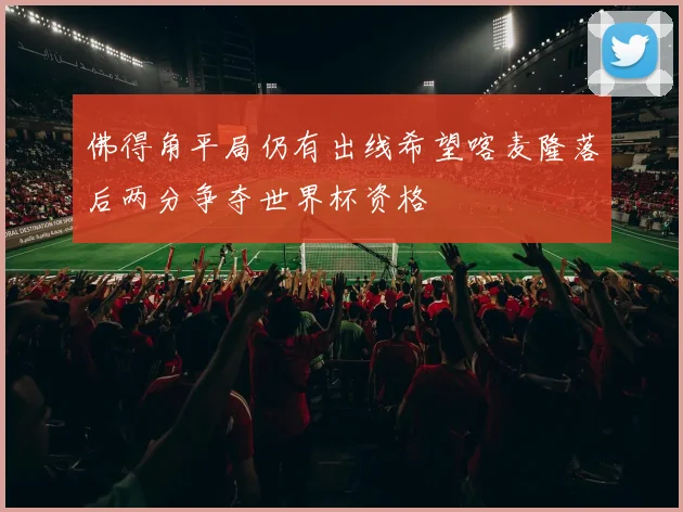 佛得角平局仍有出线希望喀麦隆落后两分争夺世界杯资格