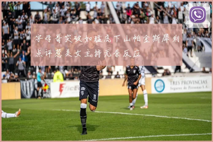 字母哥突破如猛虎下山帕金斯犀利点评惹美女主持无奈反应
