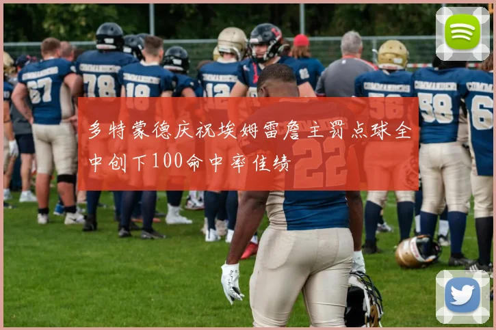 多特蒙德庆祝埃姆雷詹主罚点球全中创下100命中率佳绩