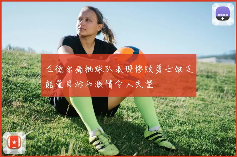 兰德尔痛批球队表现惨败勇士缺乏能量目标和激情令人失望