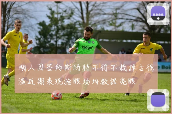 湖人因签约斯玛特不得不裁掉古德温近期表现抢眼场均数据亮眼