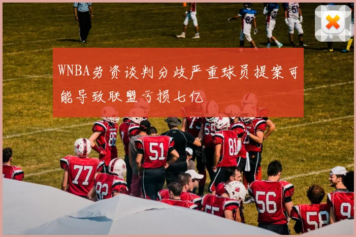 WNBA劳资谈判分歧严重球员提案可能导致联盟亏损七亿