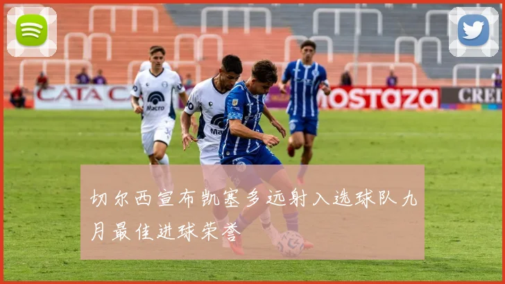 切尔西宣布凯塞多远射入选球队九月最佳进球荣誉