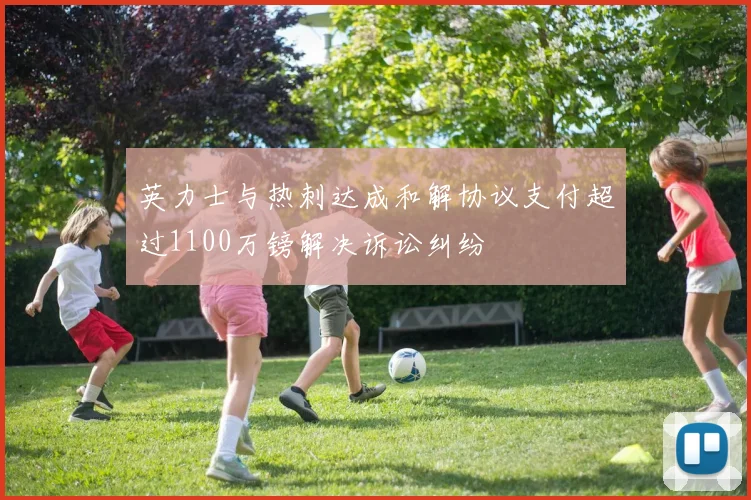 英力士与热刺达成和解协议支付超过1100万镑解决诉讼纠纷